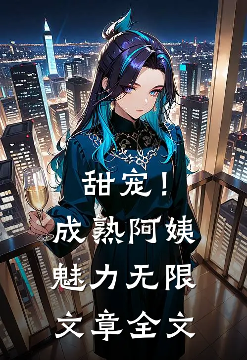 甜宠！成熟阿姨魅力无限文章全文