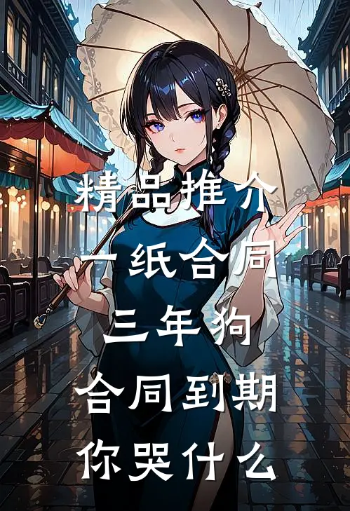 精品推介一纸合同三年狗，合同到期你哭什么