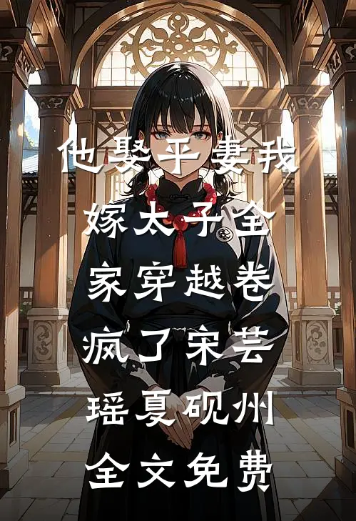 他娶平妻我嫁太子全家穿越卷疯了宋芸瑶夏砚州全文免费