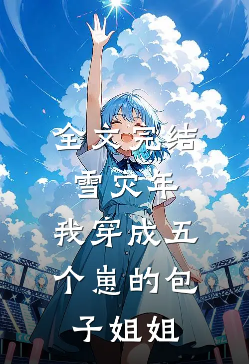 全文完结雪灾年，我穿成五个崽的包子姐姐