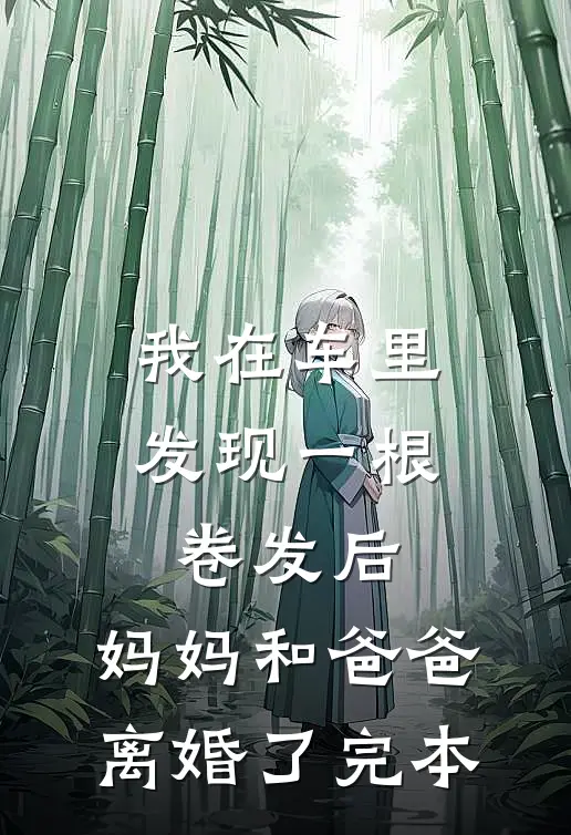 我在车里发现一根卷发后，妈妈和爸爸离婚了完本
