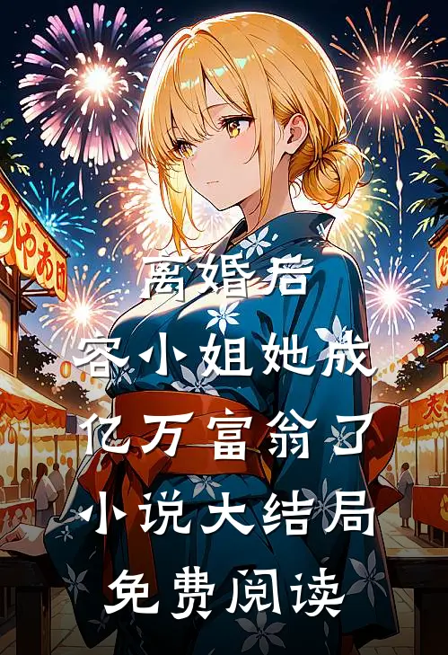 离婚后，容小姐她成亿万富翁了小说大结局免费阅读
