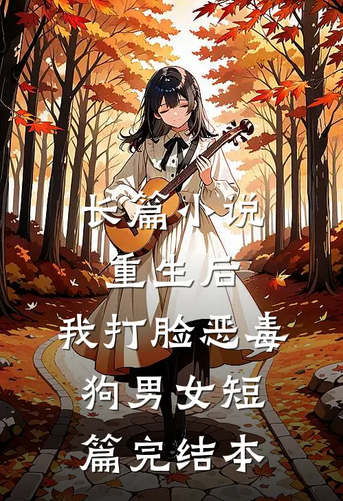 长篇小说重生后，我打脸恶毒狗男女短篇完结本