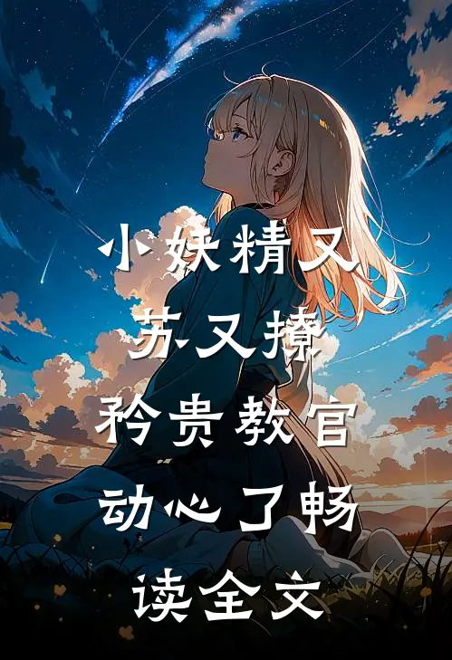 小妖精又苏又撩，矜贵教官动心了畅读全文