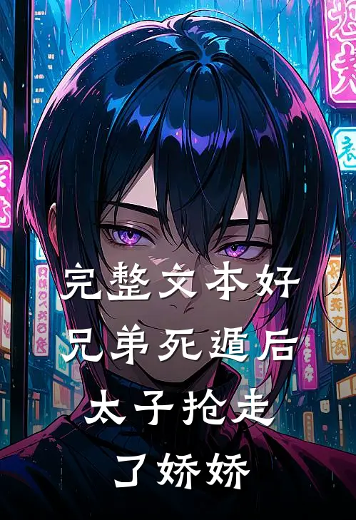 完整文本好兄弟死遁后，太子抢走了娇娇