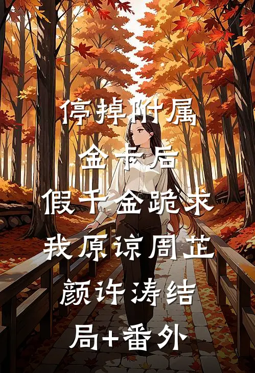 停掉附属金卡后，假千金跪求我原谅周芷颜许涛结局+番外