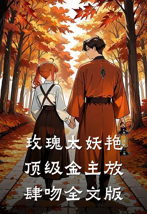 玫瑰太妖艳，顶级金主放肆吻全文版