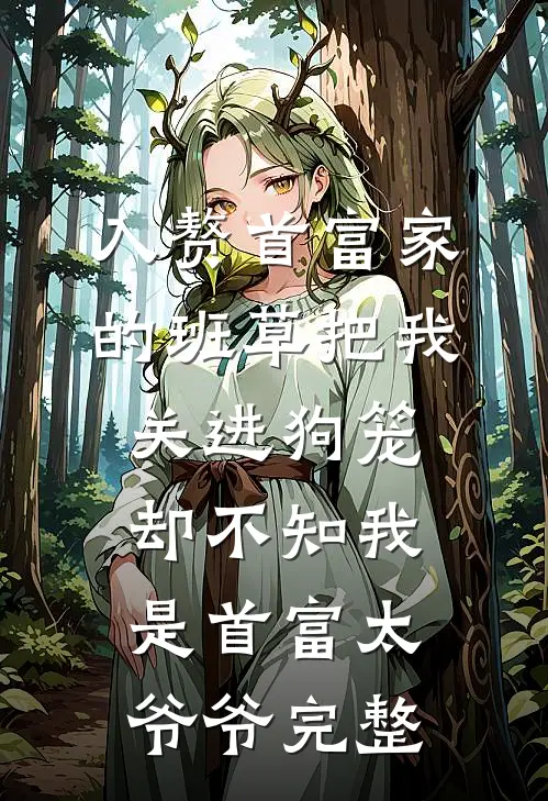 入赘首富家的班草把我关进狗笼，却不知我是首富太爷爷完整