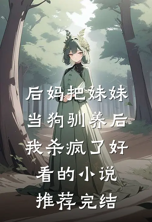 后妈把妹妹当狗驯养后，我杀疯了好看的小说推荐完结
