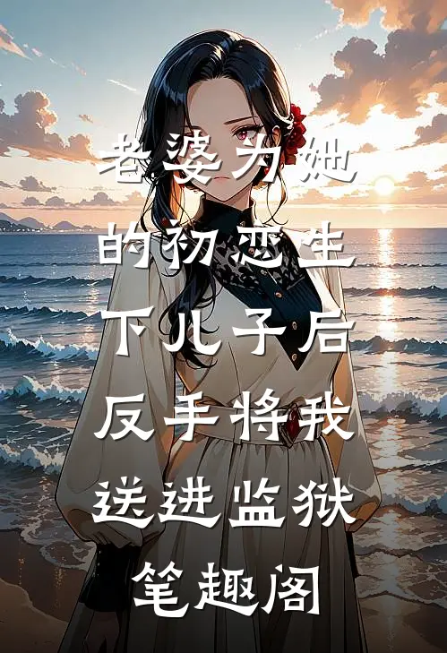 老婆为她的初恋生下儿子后，反手将我送进监狱笔趣阁