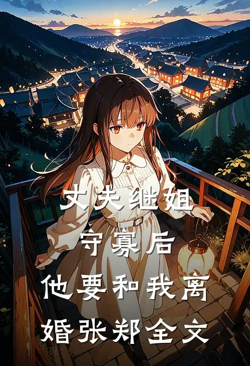 丈夫继姐守寡后，他要和我离婚张郑全文