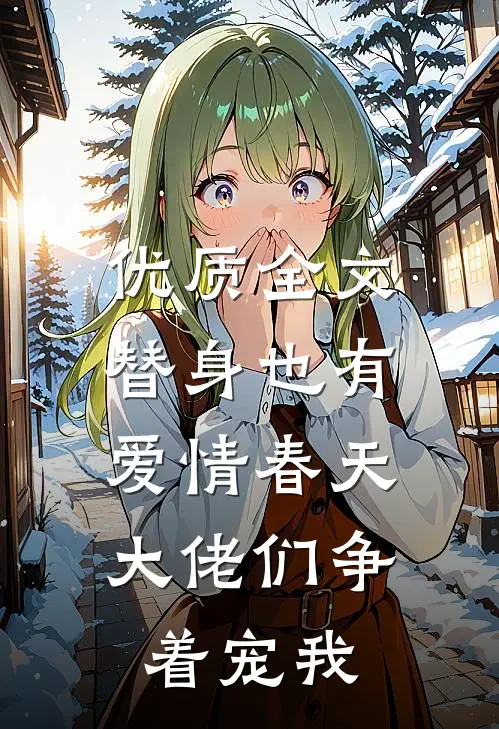 优质全文替身也有爱情春天：大佬们争着宠我