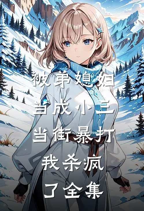 被弟媳妇当成小三当街暴打，我杀疯了 全集