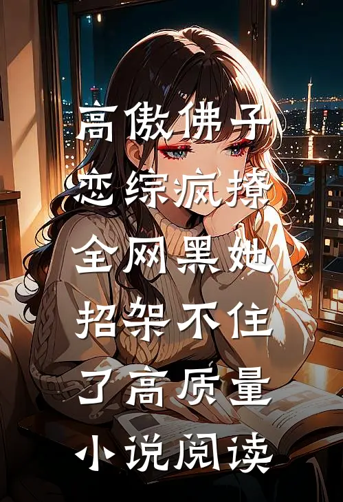 高傲佛子恋综疯撩，全网黑她招架不住了高质量小说阅读