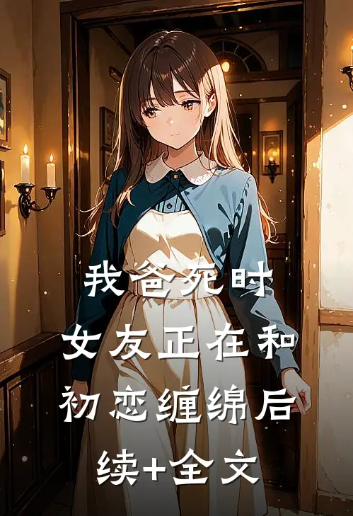 我爸死时，女友正在和初恋缠绵后续+全文
