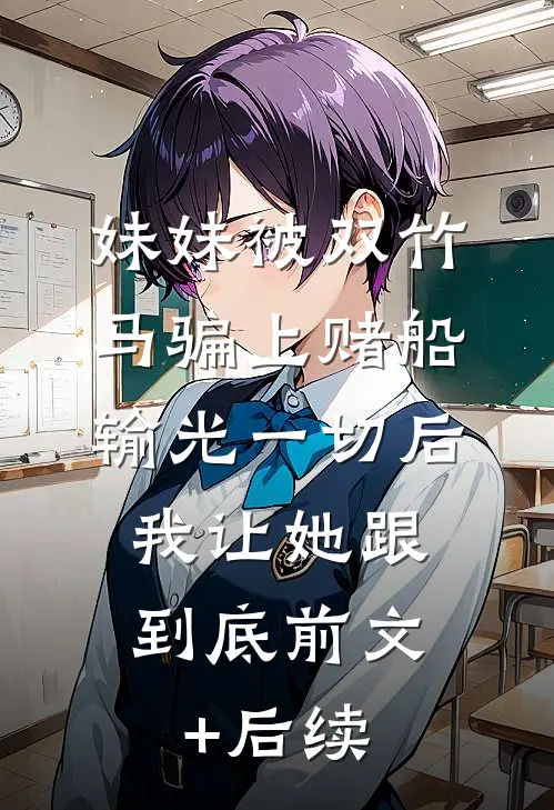 妹妹被双竹马骗上赌船输光一切后，我让她跟到底前文+后续