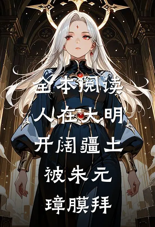 全本阅读人在大明开阔疆土，被朱元璋膜拜