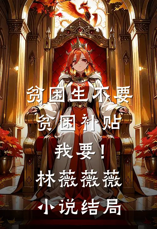 贫困生不要贫困补贴，我要！林薇薇薇小说结局