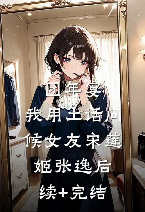 团年宴，我用土话“问候”女友宋莲姬张逸后续+完结