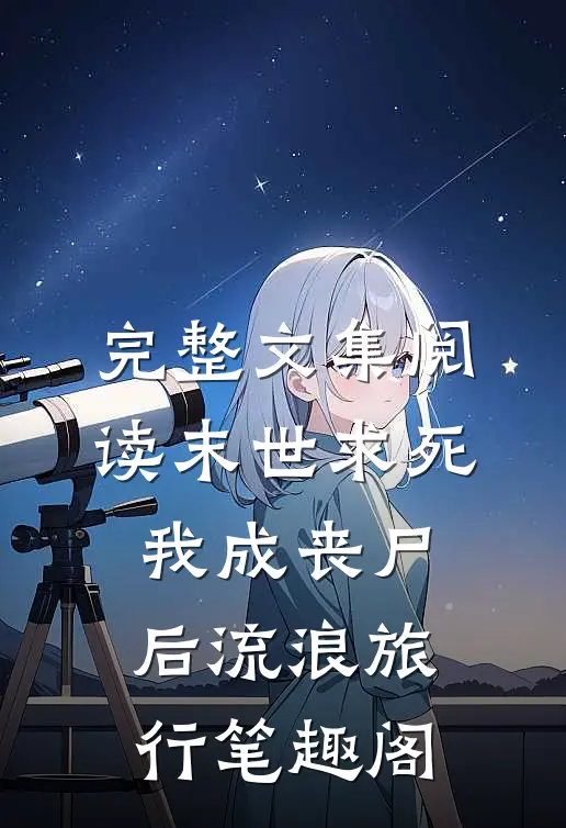 完整文集阅读末世求死我成丧尸后流浪旅行笔趣阁
