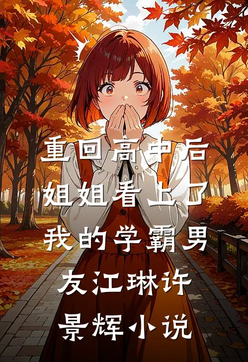 重回高中后，姐姐看上了我的学霸男友江琳许景辉小说