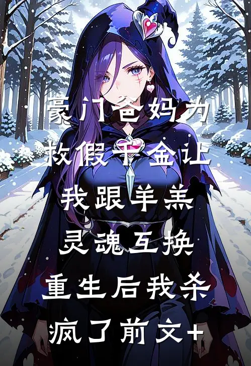 豪门爸妈为救假千金让我跟羊羔灵魂互换，重生后我杀疯了前文+