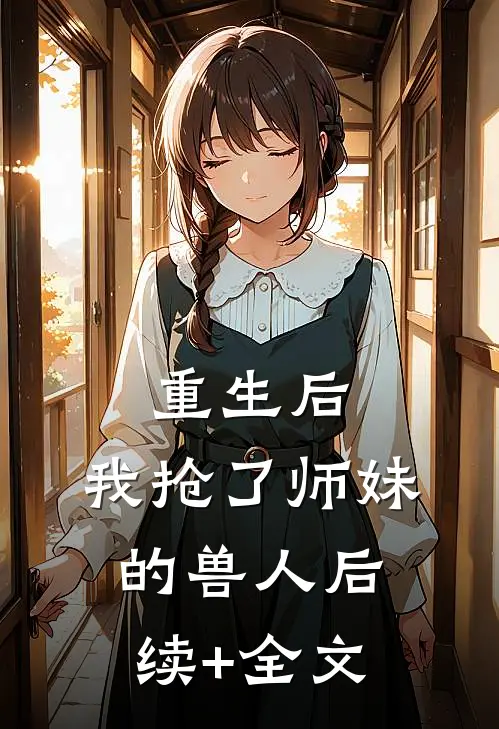 重生后，我抢了师妹的兽人后续+全文