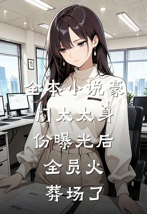 全本小说豪门太太身份曝光后，全员火葬场了