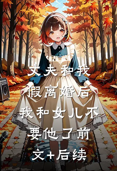 丈夫和我假离婚后，我和女儿不要他了前文+后续