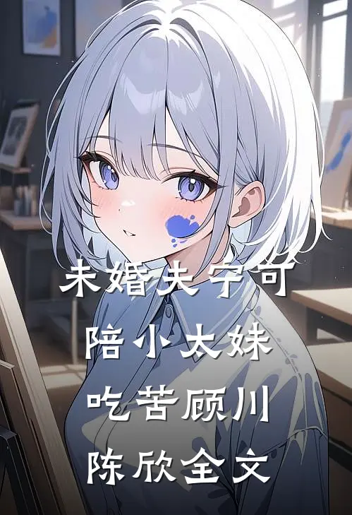 未婚夫宁可陪小太妹吃苦顾川陈欣全文