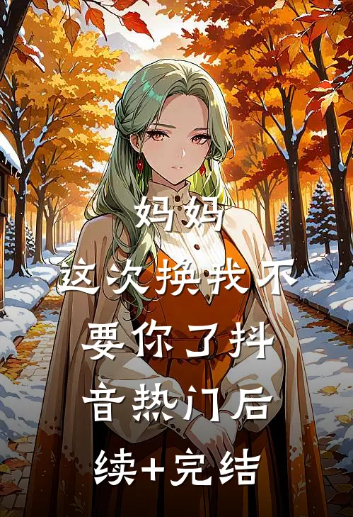 妈妈，这次换我不要你了抖音热门后续+完结