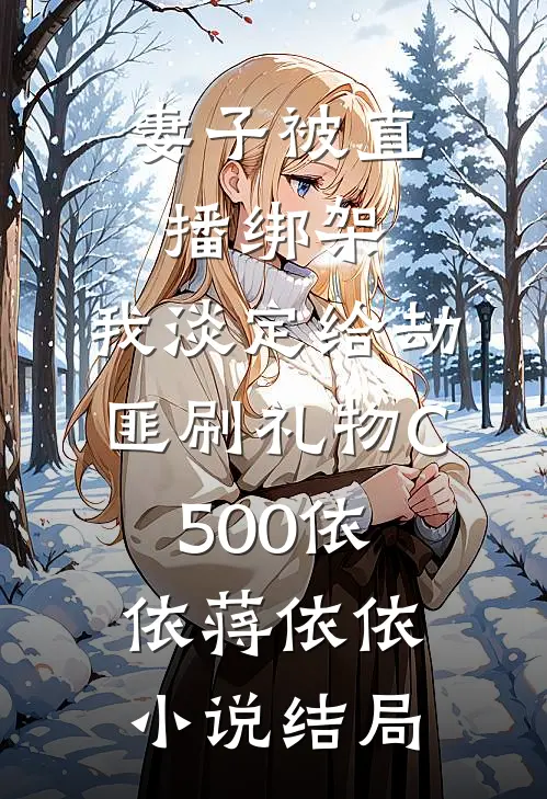 妻子被直播绑架，我淡定给劫匪刷礼物C500依依蒋依依小说结局