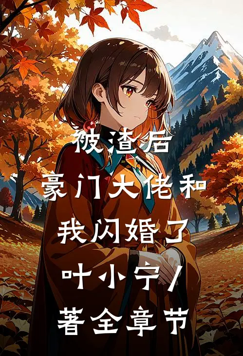 被渣后,豪门大佬和我闪婚了 叶小宁 / 著全章节