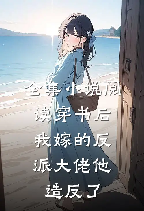 全集小说阅读穿书后，我嫁的反派大佬他造反了