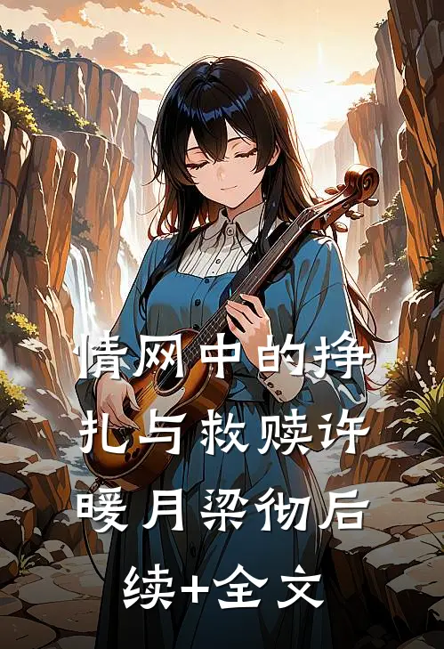 情网中的挣扎与救赎许暖月梁彻后续+全文
