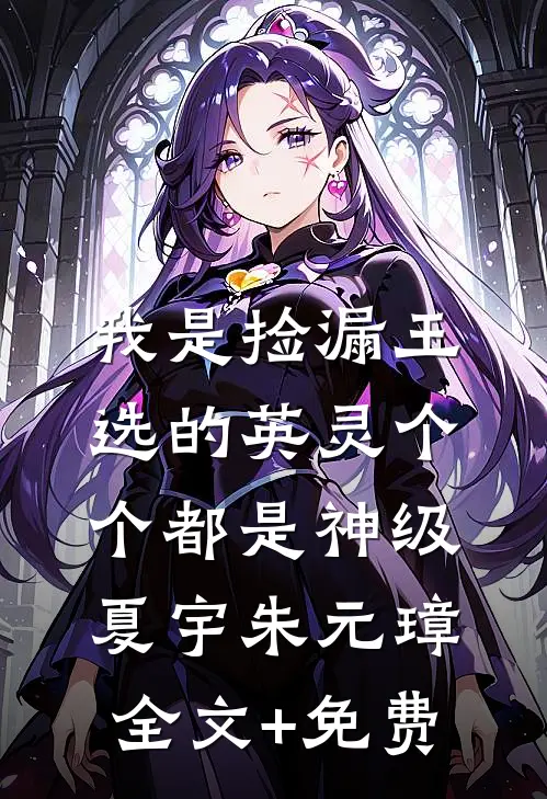我是捡漏王，选的英灵个个都是神级夏宇朱元璋全文+免费