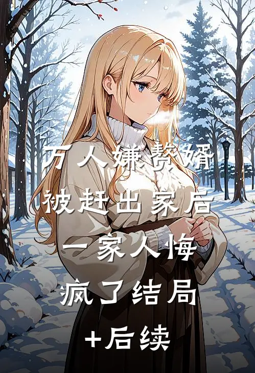 万人嫌赘婿被赶出家后，一家人悔疯了结局+后续