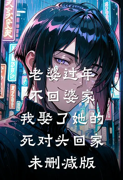 老婆过年不回婆家，我娶了她的死对头回家未删减版
