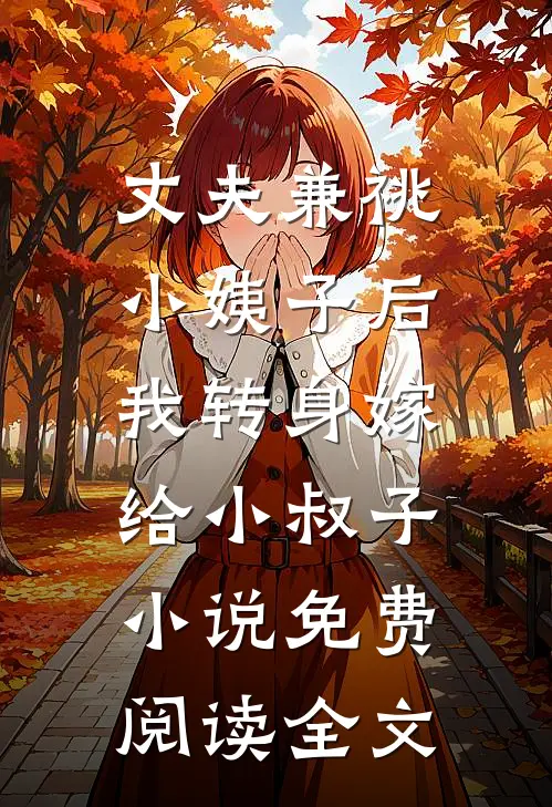 丈夫兼祧小姨子后，我转身嫁给小叔子小说免费阅读全文