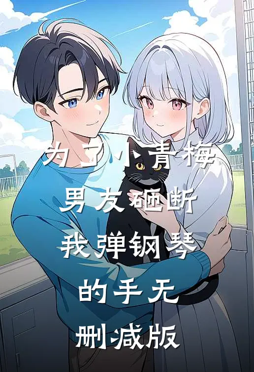 为了小青梅，男友砸断我弹钢琴的手无删减版