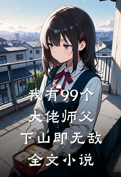 我有99个大佬师父，下山即无敌全文小说