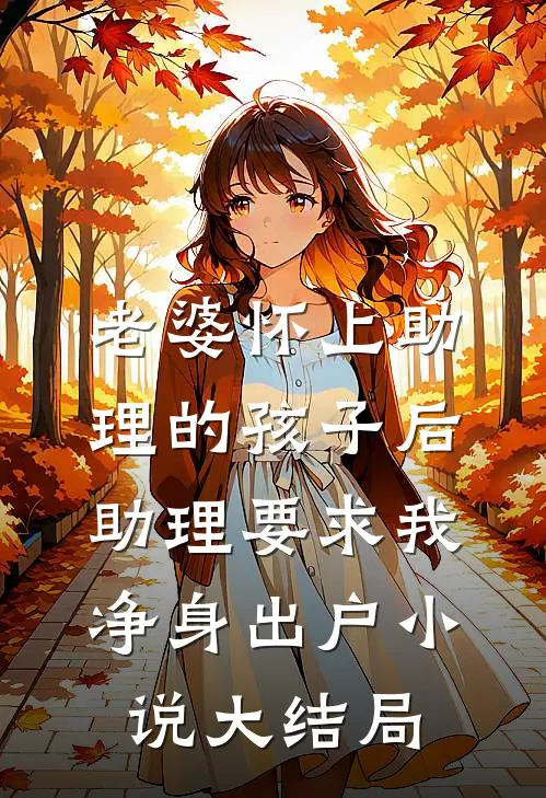 老婆怀上助理的孩子后，助理要求我净身出户小说大结局