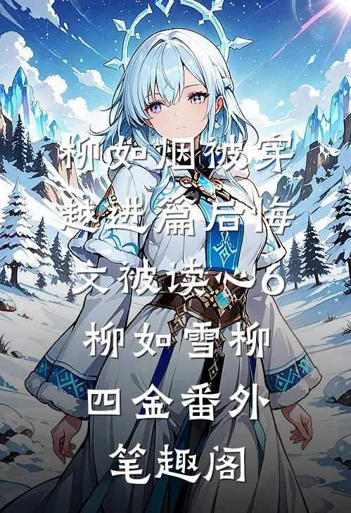 柳如烟被穿越进篇后悔文被读心6：柳如雪柳四金番外笔趣阁
