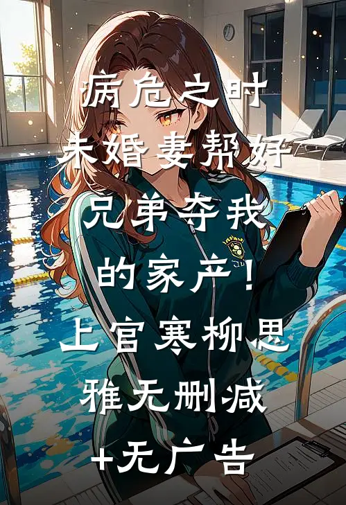 病危之时，未婚妻帮好兄弟夺我的家产！上官寒柳思雅无删减+无广告