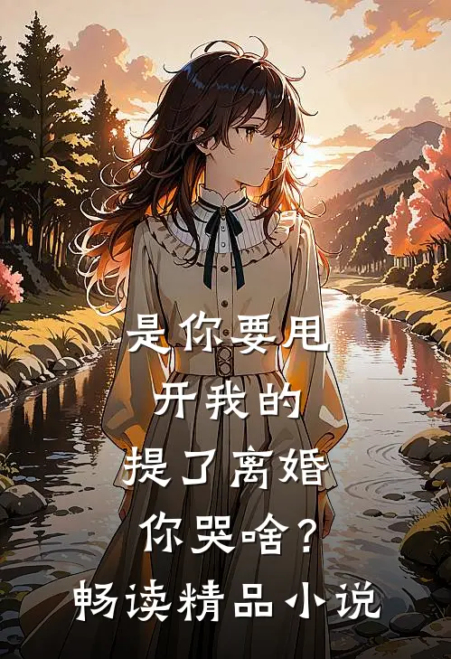 是你要甩开我的，提了离婚你哭啥？畅读精品小说