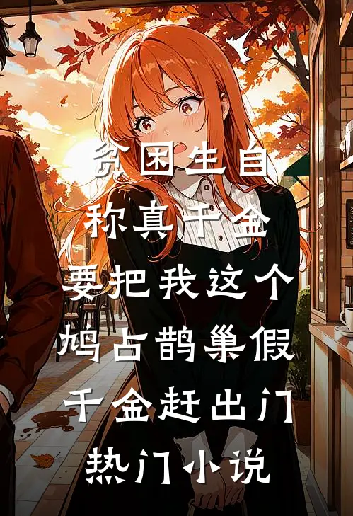贫困生自称真千金，要把我这个鸠占鹊巢假千金赶出门热门小说