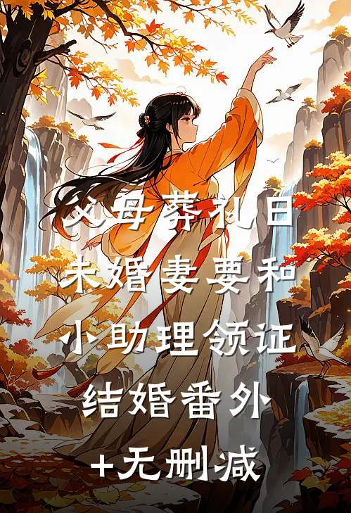 父母葬礼日，未婚妻要和小助理领证结婚番外+无删减