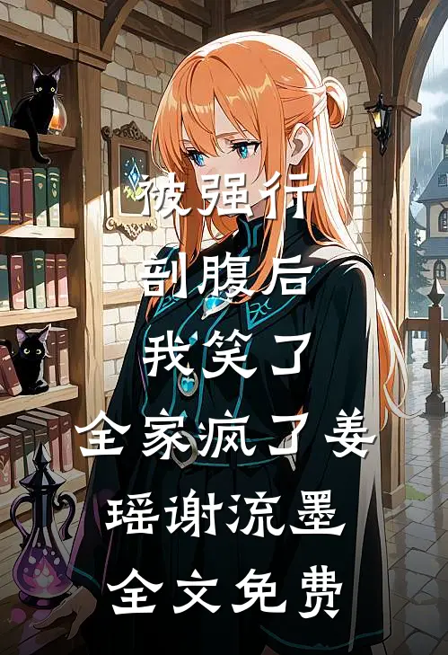 被强行剖腹后，我笑了，全家疯了姜瑶谢流墨全文免费