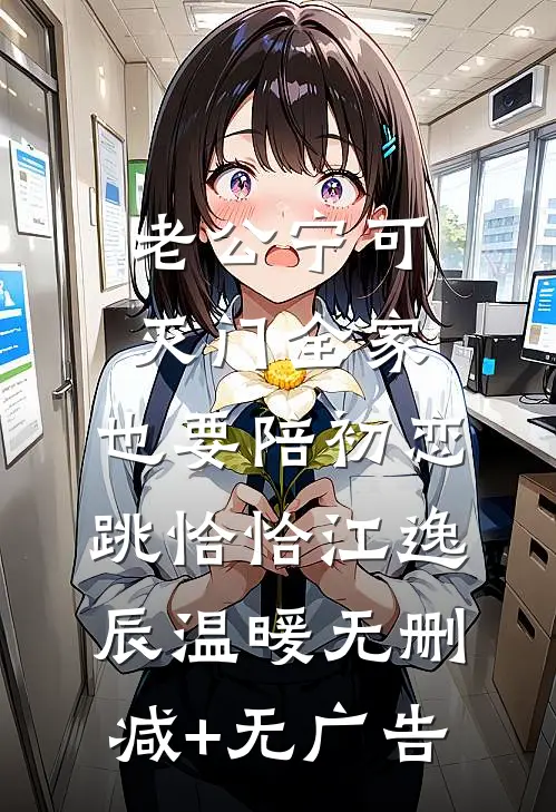 老公宁可灭门全家，也要陪初恋跳恰恰江逸辰温暖无删减+无广告