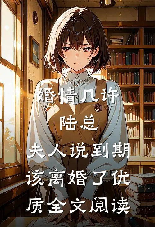 婚情几许：陆总，夫人说到期该离婚了优质全文阅读